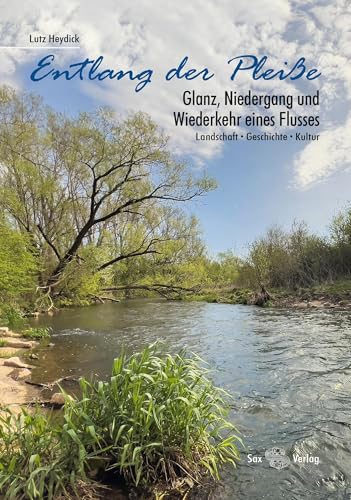 Entlang der Pleiße: Glanz, Niedergang und Wiederkehr eines Flusses. Landschaft, Geschichte, Kultur von Sax-Verlag