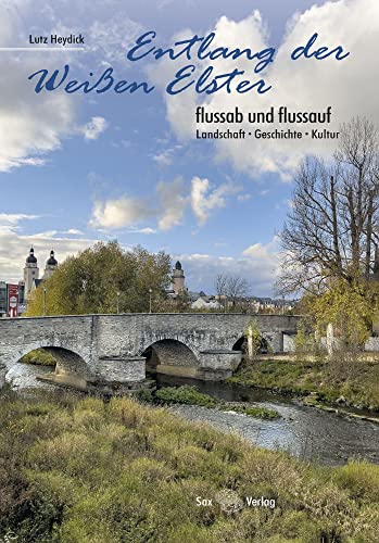 Entlang der Weißen Elster: flussab und flussauf. Landschaft, Geschichte, Kultur