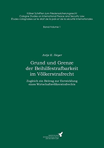 Grund und Grenze der Beihilfestrafbarkeit im Völkerstrafrecht: Zugleich ein Beitrag zur Entwicklung eines Wirtschaftsvölkerstrafrechts (Kölner ... de la paix et de la sécurité internationales)