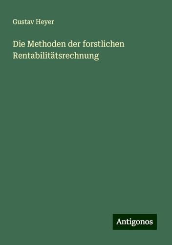 Die Methoden der forstlichen Rentabilitätsrechnung von Antigonos Verlag