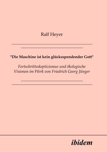 Die Maschine ist kein glücksspendender Gott. Fortschrittsskeptizismus und ökologische Visionen im Werk von Friedrich Georg Jünger. Die Maschine ist kein glücksspendender Gott. Fortschrittsskeptizismus und ökologische Visionen im Werk von Friedrich Georg Jünger.