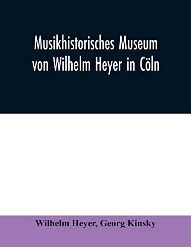 Musikhistorisches Museum von Wilhelm Heyer in Cöln: Katalog von Georg Kinsky Konservator des Museums