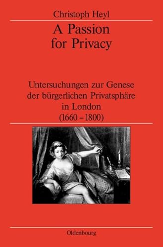 A Passion for Privacy: Untersuchungen zur Genese der bürgerlichen Privatsphäre in London, 1660-1800 (Veröffentlichungen des Deutschen Historischen ... the German Historical Institute London, 56)