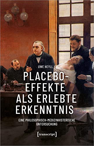 Placeboeffekte als erlebte Erkenntnis: Eine philosophisch-medizinhistorische Untersuchung Placeboeffekte als erlebte Erkenntnis: Eine philosophisch-medizinhistorische Untersuchung