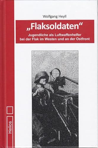 Flaksoldaten: Autobiografie – Jugendliche als Luftwaffenhelfer bei der Flak im Westen und an der Ostfront von Helios Verlagsges.
