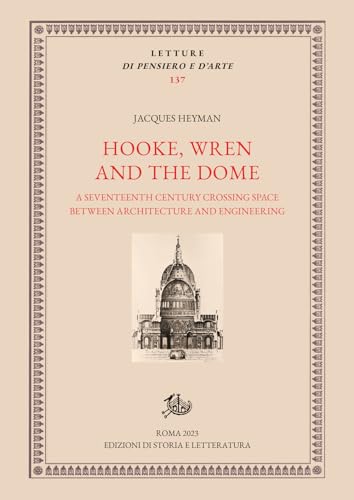 Hooke, Wren and the Dome. A seventeenth century crossing space between architecture and engineering (Letture di pensiero e d'arte)
