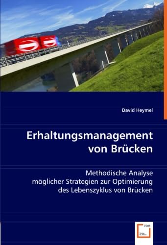 Erhaltungsmanagement von Brücken: Methodische Analyse möglicher Strategien zur Optimierung des Lebenszyklus von Brücken von VDM Verlag Dr. Müller