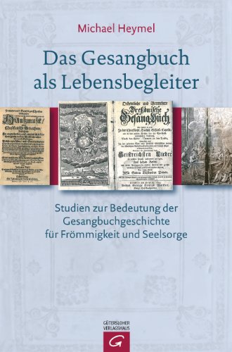 Das Gesangbuch als Lebensbegleiter: Studien zur Bedeutung der Gesangbuchgeschichte für Frömmigkeit und Seelsorge Das Gesangbuch als Lebensbegleiter: Studien zur Bedeutung der Gesangbuchgeschichte für Frömmigkeit und Seelsorge