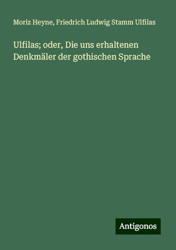 Ulfilas; oder, Die uns erhaltenen Denkmäler der gothischen Sprache von Antigonos Verlag