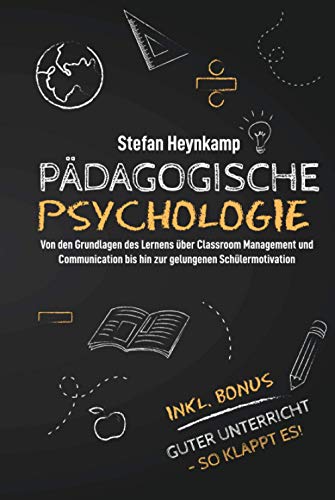 Pädagogische Psychologie: Von den Grundlagen des Lernens über Classroom Management und Communication bis hin zur gelungenen Schülermotivation | inkl. Bonus: Guter Unterricht - So klappt es!