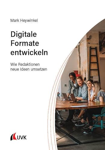 Digitale Formate entwickeln: Wie Redaktionen neue Ideen umsetzen von Uvk Verlag