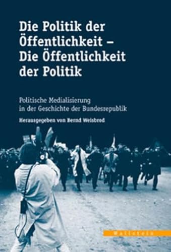 Die Politik der Öffentlichkeit - Die Öffentlichkeit der Politik. Politische Medialisierung in der Geschichte der Bundesrepublik (Veröffentlichungen ... Arbeitskreises Niedersachsen)