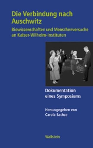 Die Verbindung nach Auschwitz. Biowissenschaften und Menschenversuche an Kaiser-Wilhelm-Instituten. Dokumentation eines Symposiums (Geschichte der Kaiser-Wilhelm-Gesellschaft im Nationalsozialismus)