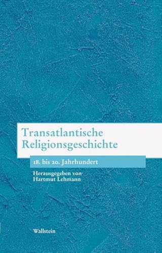 Transatlantische Religionsgeschichte. 18. bis 20. Jahrhundert (Bausteine zu einer europäischen Religionsgeschichte im Zeitalter der Säkularisierung)