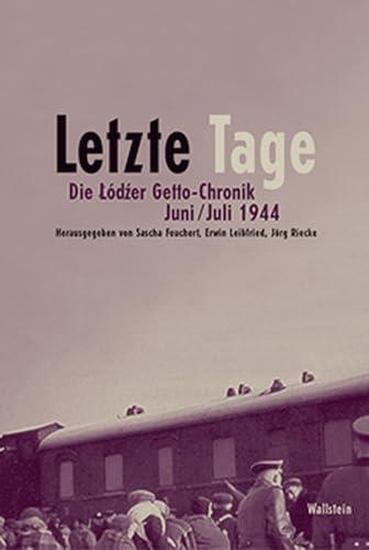Letzte Tage. Die Lodzer Getto-Chronik. Juni/Juli 1944 (Schriftenreihe zur Lodzer Getto-Chronik)