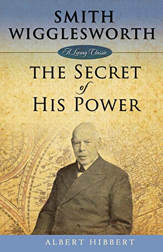 Smith Wigglesworth: Secret of His Power: The Secret of His Power (Living Classic)