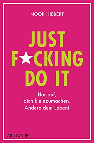 Just fucking do it!: Hör auf, dich kleinzumachen. Ändere dein Leben!