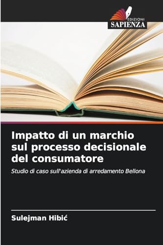 Impatto di un marchio sul processo decisionale del consumatore: Studio di caso sull'azienda di arredamento Bellona von Edizioni Sapienza