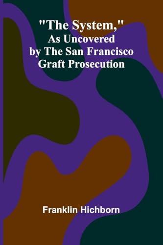 The System, As Uncovered by the San Francisco Graft Prosecution von Alpha Edition