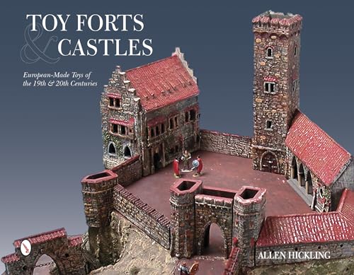 Toy Forts and Castles: Eurean-Made Toys of the 19th and 20th Centuries: European-Made Toys of the 19th & 20th Centuries