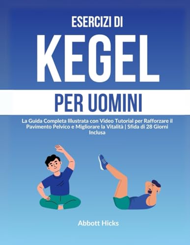 Esercizi di Kegel per Uomini: La Guida Completa Illustrata con Video Tutorial per Rafforzare il Pavimento Pelvico e Migliorare la Vitalità | Sfida di 28 Giorni Inclusa von Independently published