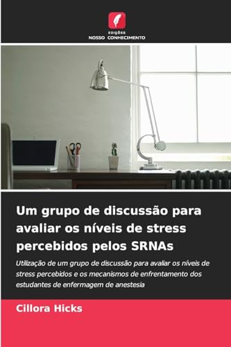 Um grupo de discussão para avaliar os níveis de stress percebidos pelos SRNAs: Utilização de um grupo de discussão para avaliar os níveis de stress ... dos estudantes de enfermagem de anestesia von Edições Nosso Conhecimento