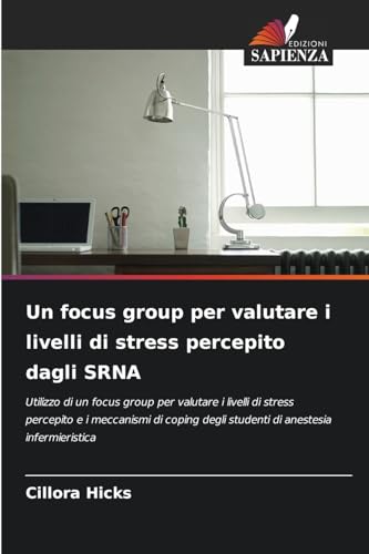 Un focus group per valutare i livelli di stress percepito dagli SRNA: Utilizzo di un focus group per valutare i livelli di stress percepito e i ... degli studenti di anestesia infermieristica von Edizioni Sapienza