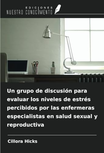 Un grupo de discusión para evaluar los niveles de estrés percibidos por las enfermeras especialistas en salud sexual y reproductiva von Ediciones Nuestro Conocimiento