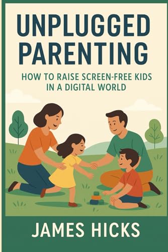 Unplugged Parenting: How to Raise Screen-Free Kids in a Digital World: Strategies for Tech-Free Parenting in a Screen-Saturated World von Independently published