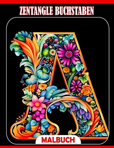 Zentangle Buchstaben Ausmalbuch: Alphabete mit verschiedenen Blumen verzierte Ausmalbilder | Schöne Illustrationen für alle Altersgruppen zur Stressreduzierung und Entspannung