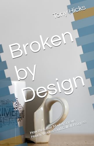 Broken by Design: How the Labor Market Screws Hourly Workers and Calls It Progress Broken by Design: How the Labor Market Screws Hourly Workers and Calls It Progress von Independently published