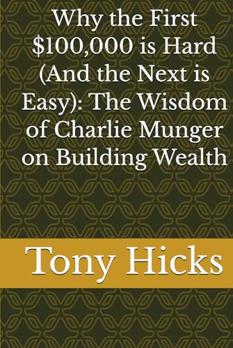 Why the First $100,000 is Hard (And the Next is Easy): The Wisdom of Charlie Munger on Building Wealth von Independently published