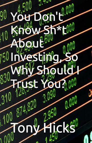 You Don't Know Sh*t About Investing, So Why Should I Trust You? You Don't Know Sh*t About Investing, So Why Should I Trust You? von Independently published