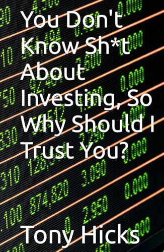 You Don't Know Sh*t About Investing, So Why Should I Trust You? You Don't Know Sh*t About Investing, So Why Should I Trust You? von Independently published