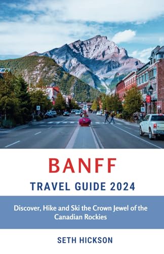 Banff Travel Guide 2024: Discover, Hike and Ski the Crown Jewel of the Canadian Rockies von Independently published