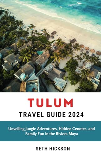 Tulum Travel Guide 2024: Unveiling Jungle Adventures, Hidden Cenotes, and Family Fun in the Riviera Maya von Independently published