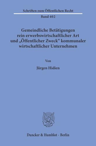 Gemeindliche Betätigungen rein erwerbswirtschaftlicher Art und "Öffentlicher Zweck" kommunaler wirtschaftlicher Unternehmen.: Dissertationsschrift (Schriften zum Öffentlichen Recht, Band 402) von Berlin, Duncker & Humblot