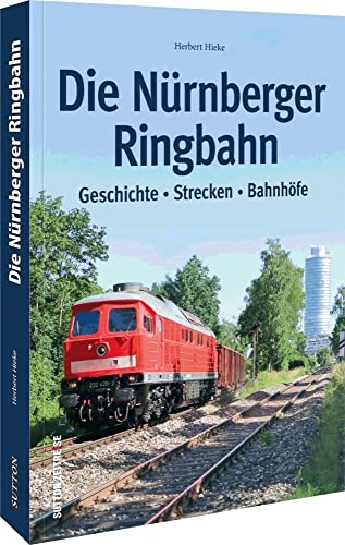 Die Nürnberger Ringbahn. Geschichte, Strecken, Bahnhöfe. Unveröffentlichte Fotos, Gleispläne und Dokumente beleuchten die Historie der für Nürnberg ... bis heute.: Geschichte - Strecken - Bahnhöfe von Sutton