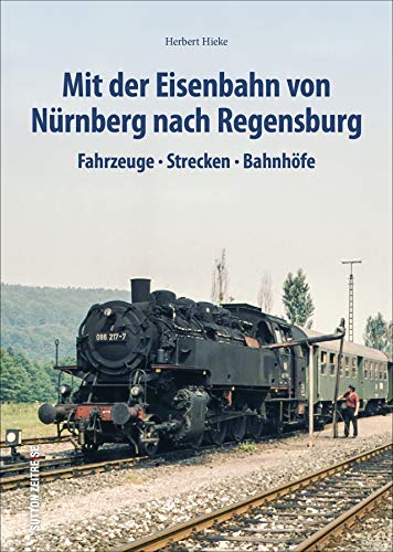 Mit der Eisenbahn von Nürnberg nach Regensburg: Fahrzeuge, Strecken, Bahnhöfe (Sutton - Auf Schienen unterwegs)