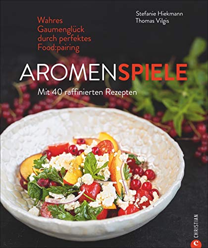 Kochbuch: Aromenspiele. Wahres Gaumenglück durch perfektes Foodpairing. Mit 40 Rezepten.: Wahres Gaumenglück durch perfektes Foodpairing. Mit 40 raffinierten Rezepten