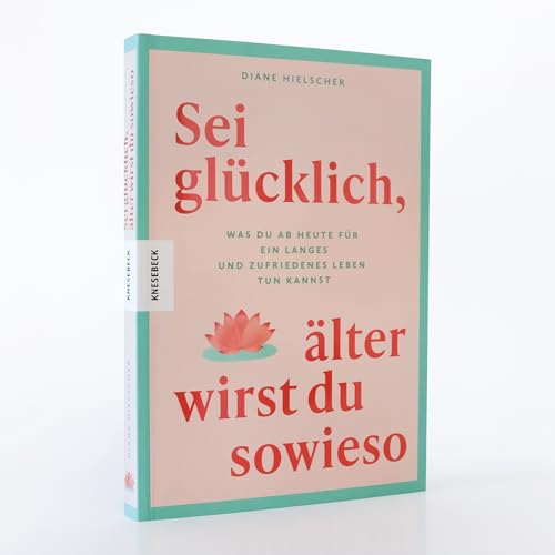 Sei glücklich, älter wirst du sowieso: Was du ab heute für ein langes und zufriedenes Leben tun kannst von Knesebeck
