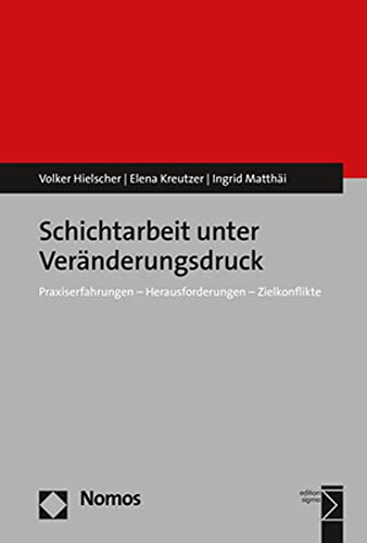 Schichtarbeit unter Veränderungsdruck: Praxiserfahrungen - Herausforderungen - Zielkonflikte