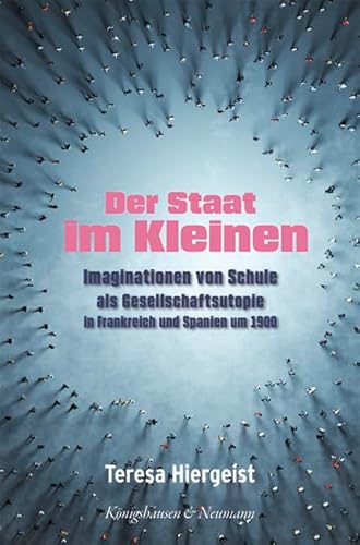 Der Staat im Kleinen: Imaginationen von Schule als Gesellschaftsutopie in Frankreich und Spanien um 1900 von Königshausen u. Neumann