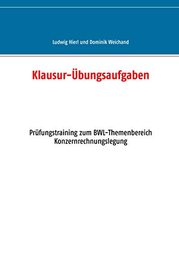 Klausur-Übungsaufgaben: Prüfungstraining zum BWL-Themenbereich Konzernrechnungslegung Klausur-Übungsaufgaben: Prüfungstraining zum BWL-Themenbereich Konzernrechnungslegung von Books on Demand GmbH