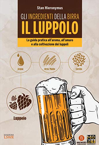 Gli ingredienti della birra. Il luppolo. La guida pratica all'aroma, all'amaro e alla coltivazione dei luppoli (Grandi passioni) von Edizioni LSWR