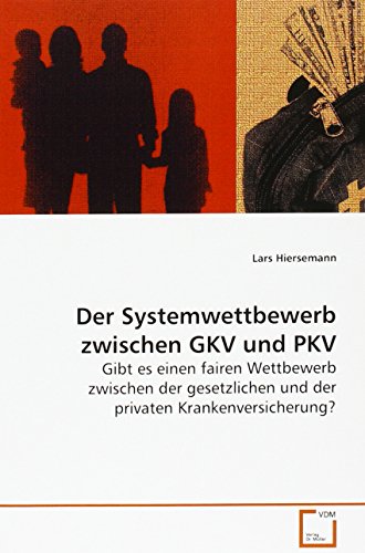 Der Systemwettbewerb zwischen GKV und PKV: Gibt es einen fairen Wettbewerb zwischen der gesetzlichen und der privaten Krankenversicherung? von VDM Verlag Dr. Müller