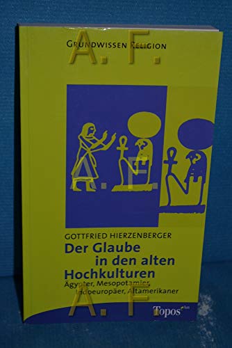 Der Glaube in den alten Hochkulturen: Ägypter, Mesopotamier, Indoeuropäer, Altamerikaner (Topos plus - Taschenbücher)