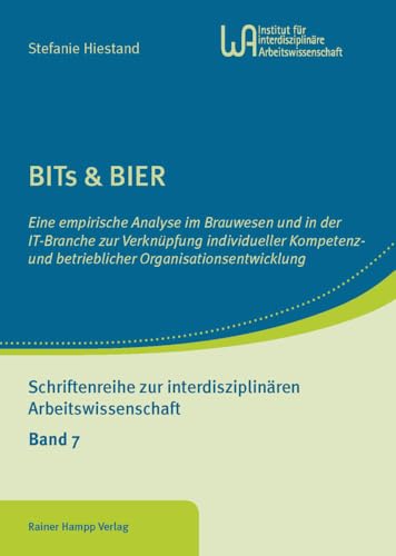 BITs & BIER: Eine empirische Analyse im Brauwesen und in der IT-Branche zur Verknüpfung individueller Kompetenz- und betrieblicher ... zur interdisziplinären Arbeitswissenschaft) von Edition Rainer Hampp