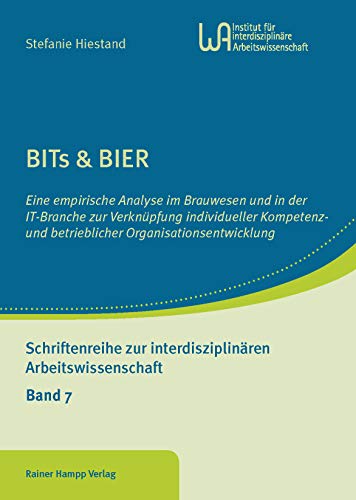 BITs & BIER: Eine empirische Analyse im Brauwesen und in der IT-Branche zur Verknüpfung individueller Kompetenz- und betrieblicher ... zur interdisziplinären Arbeitswissenschaft)