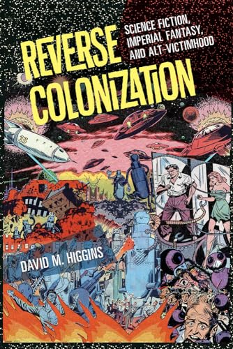 Reverse Colonization: Science Fiction, Imperial Fantasy, and Alt-Victimhood (New American Canon: The Iowa Series in Contemporary Literature and Culture) von University of Iowa Press